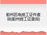蓟州区电焊工证件查询(蓟州焊工证查询)