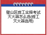 璧山区焊工实操考试灭火器怎么选(焊工灭火器选用)