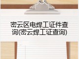 密云区电焊工证件查询(密云焊工证查询)