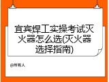 宜宾焊工实操考试灭火器怎么选(灭火器选择指南)