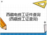 西藏电焊工证件查询(西藏焊工证查询)