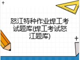 怒江特种作业焊工考试题库(焊工考试怒江题库)