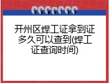 开州区焊工证拿到证多久可以查到(焊工证查询时间)