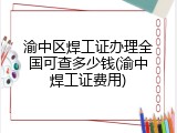渝中区焊工证办理全国可查多少钱(渝中焊工证费用)