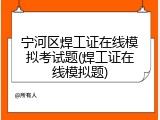 宁河区焊工证在线模拟考试题(焊工证在线模拟题)