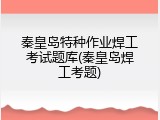 秦皇岛特种作业焊工考试题库(秦皇岛焊工考题)
