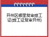 开州区哪里复审焊工证(焊工证复审开州)