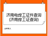 济南电焊工证件查询(济南焊工证查询)