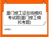 厦门焊工证在线模拟考试题(厦门焊工模拟考题)
