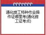通化焊工特种作业操作证哪里考(通化焊工证考点)