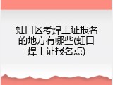 虹口区考焊工证报名的地方有哪些(虹口焊工证报名点)