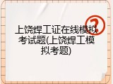 上饶焊工证在线模拟考试题(上饶焊工模拟考题)