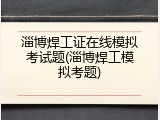 淄博焊工证在线模拟考试题(淄博焊工模拟考题)