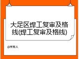 大足区焊工复审及格线(焊工复审及格线)