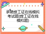 承德焊工证在线模拟考试题(焊工证在线模拟题)