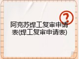 阿克苏焊工复审申请表(焊工复审申请表)