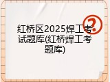 红桥区2025焊工考试题库(红桥焊工考题库)