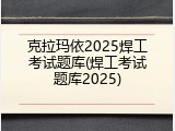 克拉玛依2025焊工考试题库(焊工考试题库2025)