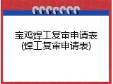 宝鸡焊工复审申请表(焊工复审申请表)