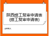 陕西焊工复审申请表(焊工复审申请表)