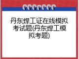 丹东焊工证在线模拟考试题(丹东焊工模拟考题)
