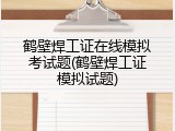 鹤壁焊工证在线模拟考试题(鹤壁焊工证模拟试题)