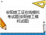 安阳焊工证在线模拟考试题(安阳焊工模拟试题)