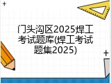 门头沟区2025焊工考试题库(焊工考试题集2025)
