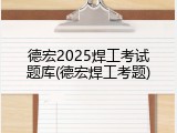 德宏2025焊工考试题库(德宏焊工考题)
