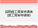 益阳焊工复审申请表(焊工复审申请表)