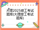 大理2025焊工考试题库(大理焊工考试题库)