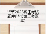 毕节2025焊工考试题库(毕节焊工考题库)