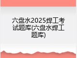六盘水2025焊工考试题库(六盘水焊工题库)