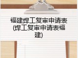 福建焊工复审申请表(焊工复审申请表福建)