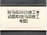 驻马店2025焊工考试题库(驻马店焊工考题)