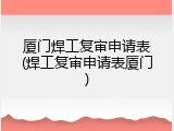 厦门焊工复审申请表(焊工复审申请表厦门)