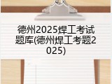 德州2025焊工考试题库(德州焊工考题2025)