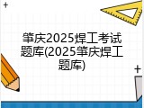 肇庆2025焊工考试题库(2025肇庆焊工题库)