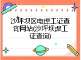 沙坪坝区电焊工证查询网站(沙坪坝焊工证查询)