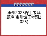 惠州2025焊工考试题库(惠州焊工考题2025)