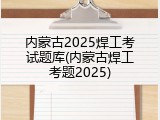 内蒙古2025焊工考试题库(内蒙古焊工考题2025)