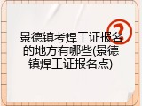 景德镇考焊工证报名的地方有哪些(景德镇焊工证报名点)