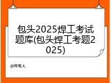 包头2025焊工考试题库(包头焊工考题2025)