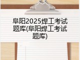 阜阳2025焊工考试题库(阜阳焊工考试题库)