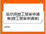 哈尔滨焊工复审申请表(焊工复审申请表)