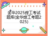 金华2025焊工考试题库(金华焊工考题2025)