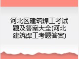 河北区建筑焊工考试题及答案大全(河北建筑焊工考题答案)