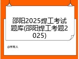 邵阳2025焊工考试题库(邵阳焊工考题2025)