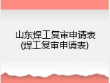 山东焊工复审申请表(焊工复审申请表)