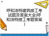 呼和浩特建筑焊工考试题及答案大全(呼和浩特焊工考题答案)